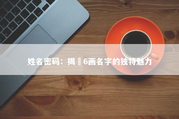 姓名密码：揭秿6画名字的独特魅力