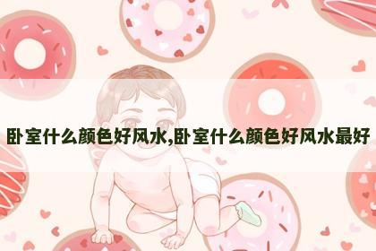 卧室什么颜色好风水,卧室什么颜色好风水最好