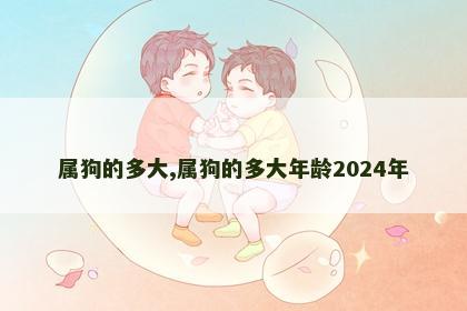 属狗的多大,属狗的多大年龄2024年