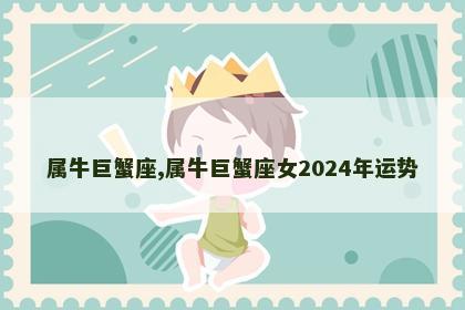 属牛巨蟹座,属牛巨蟹座女2024年运势