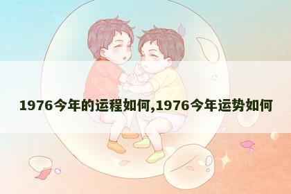 1976今年的运程如何,1976今年运势如何