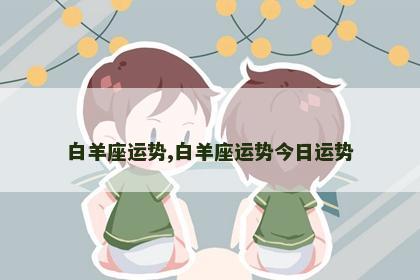 白羊座运势,白羊座运势今日运势