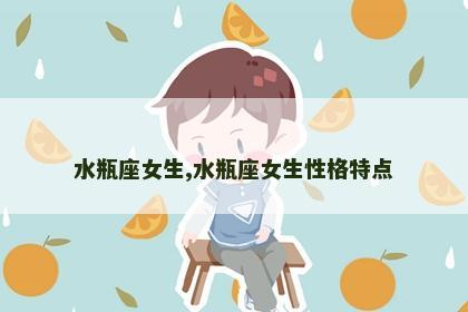 水瓶座女生,水瓶座女生性格特点