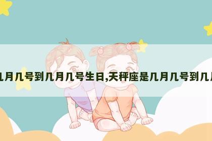 天蝎座是几月几号到几月几号生日,天秤座是几月几号到几月几号生日