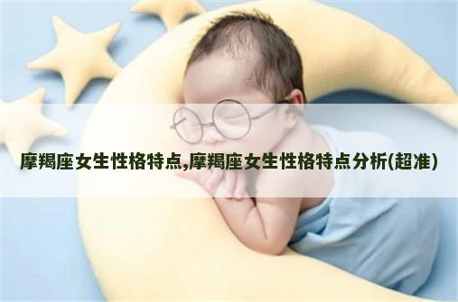 摩羯座女生性格特点,摩羯座女生性格特点分析(超准)