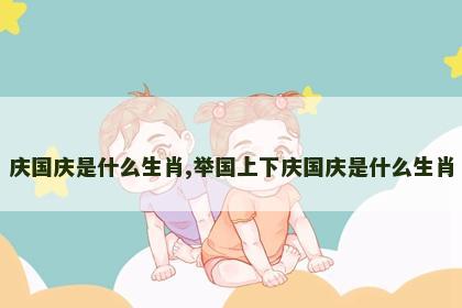 庆国庆是什么生肖,举国上下庆国庆是什么生肖