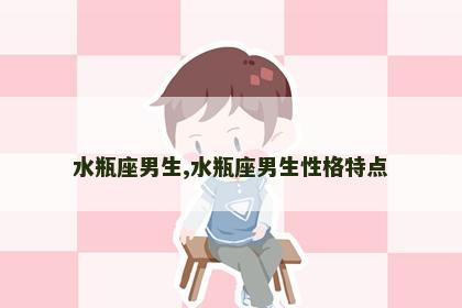 水瓶座男生,水瓶座男生性格特点