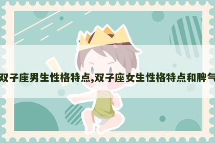 双子座男生性格特点,双子座女生性格特点和脾气