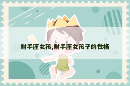 射手座女孩,射手座女孩子的性格