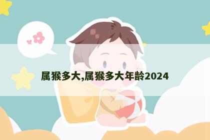 属猴多大,属猴多大年龄2024