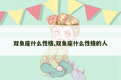 双鱼座什么性格,双鱼座什么性格的人