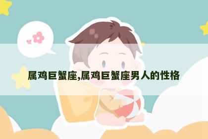 属鸡巨蟹座,属鸡巨蟹座男人的性格