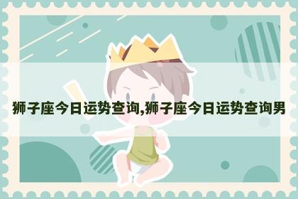 狮子座今日运势查询,狮子座今日运势查询男