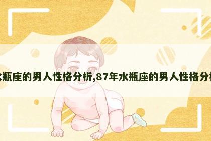 水瓶座的男人性格分析,87年水瓶座的男人性格分析