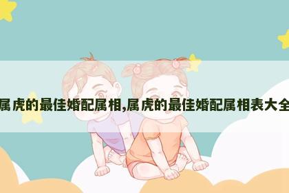 属虎的最佳婚配属相,属虎的最佳婚配属相表大全