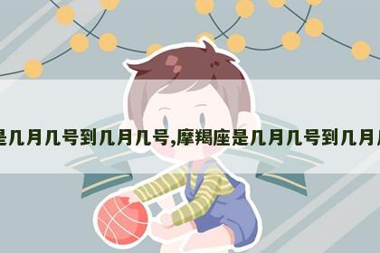 摩羯座是几月几号到几月几号,摩羯座是几月几号到几月几号生日