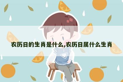 农历日的生肖是什么,农历日属什么生肖