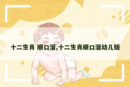 十二生肖 顺口溜,十二生肖顺口溜幼儿版