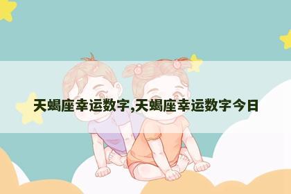 天蝎座幸运数字,天蝎座幸运数字今日