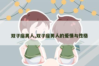 双子座男人,双子座男人的爱情与性格