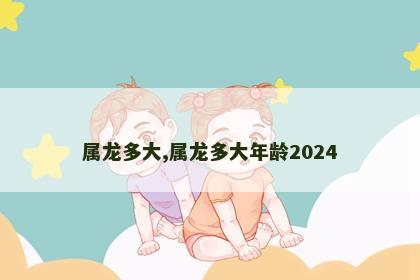 属龙多大,属龙多大年龄2024