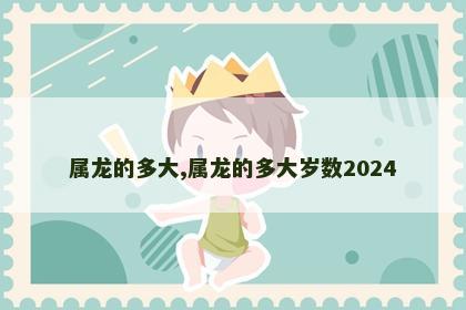 属龙的多大,属龙的多大岁数2024