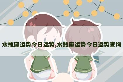 水瓶座运势今日运势,水瓶座运势今日运势查询