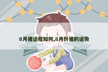 8月猪运程如何,8月份猪的运势