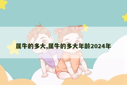 属牛的多大,属牛的多大年龄2024年