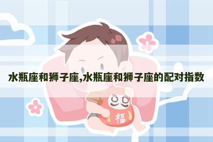 水瓶座和狮子座,水瓶座和狮子座的配对指数