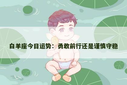 白羊座今日运势：勇敢前行还是谨慎守稳