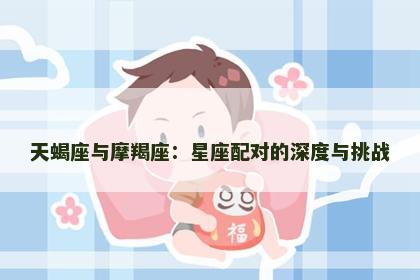 天蝎座与摩羯座：星座配对的深度与挑战