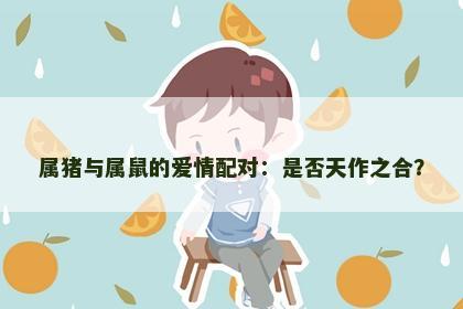 属猪与属鼠的爱情配对：是否天作之合？