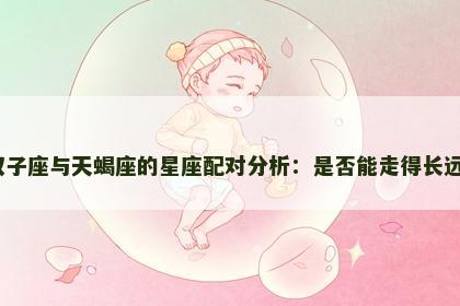 双子座与天蝎座的星座配对分析：是否能走得长远？