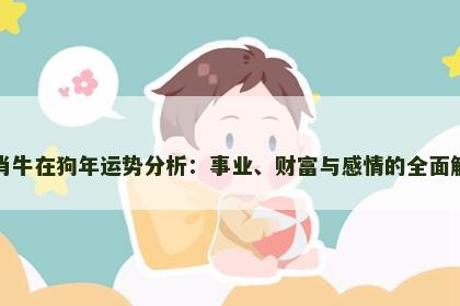 生肖牛在狗年运势分析：事业、财富与感情的全面解读