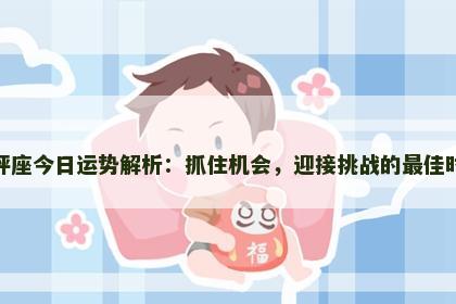 天秤座今日运势解析：抓住机会，迎接挑战的最佳时机