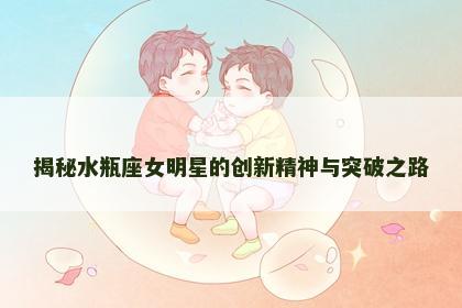 揭秘水瓶座女明星的创新精神与突破之路