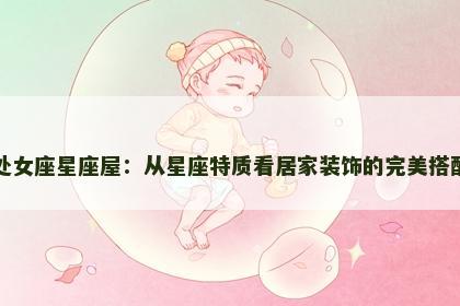 处女座星座屋：从星座特质看居家装饰的完美搭配