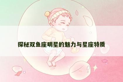 探秘双鱼座明星的魅力与星座特质