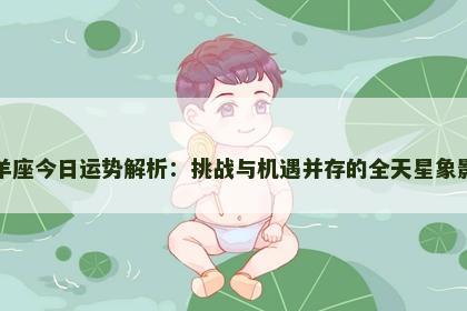 白羊座今日运势解析：挑战与机遇并存的全天星象影响