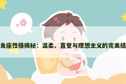 双鱼座性格揭秘：温柔、直觉与理想主义的完美结合