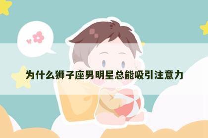 为什么狮子座男明星总能吸引注意力