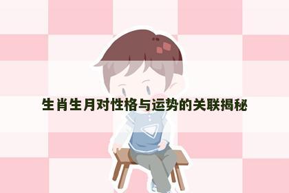 生肖生月对性格与运势的关联揭秘