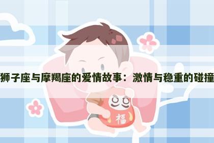 狮子座与摩羯座的爱情故事：激情与稳重的碰撞