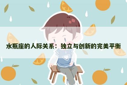 水瓶座的人际关系：独立与创新的完美平衡