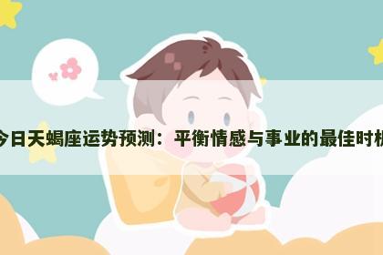 今日天蝎座运势预测：平衡情感与事业的最佳时机
