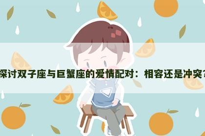 探讨双子座与巨蟹座的爱情配对：相容还是冲突？