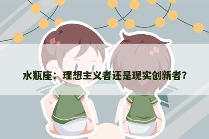 水瓶座：理想主义者还是现实创新者？