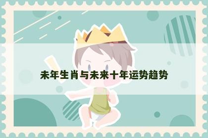 未年生肖与未来十年运势趋势