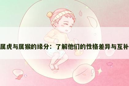 属虎与属猴的缘分：了解他们的性格差异与互补